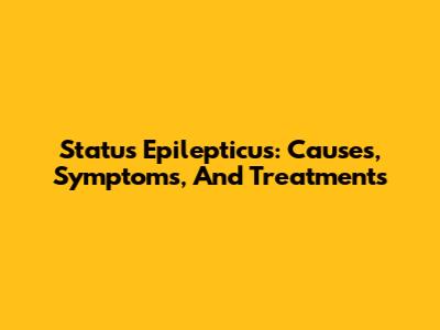 Status Epilepticus: Causes, Symptoms, And Treatments