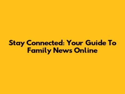 Stay Connected: Your Guide To Family News Online