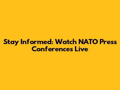 Stay Informed: Watch NATO Press Conferences Live