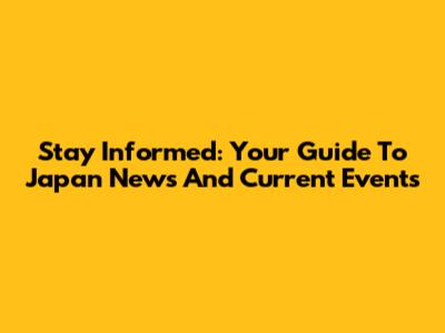 Stay Informed: Your Guide To Japan News And Current Events