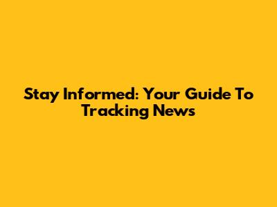 Stay Informed: Your Guide To Tracking News