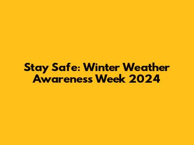 Stay Safe: Winter Weather Awareness Week 2024