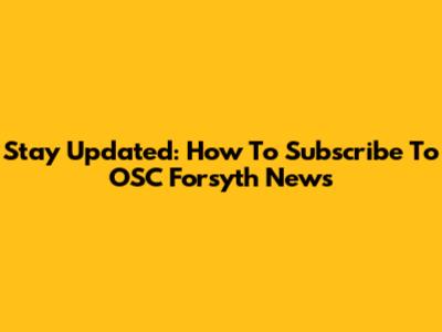 Stay Updated: How To Subscribe To OSC Forsyth News