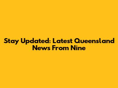Stay Updated: Latest Queensland News From Nine