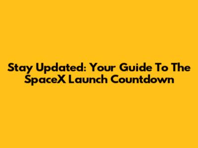 Stay Updated: Your Guide To The SpaceX Launch Countdown