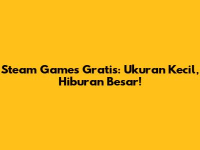 Steam Games Gratis: Ukuran Kecil, Hiburan Besar!