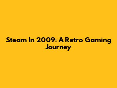 Steam In 2009: A Retro Gaming Journey