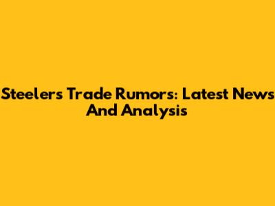 Steelers Trade Rumors: Latest News And Analysis