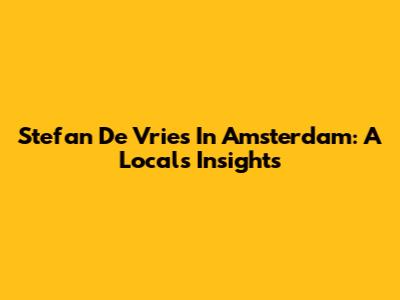 Stefan De Vries In Amsterdam: A Local's Insights