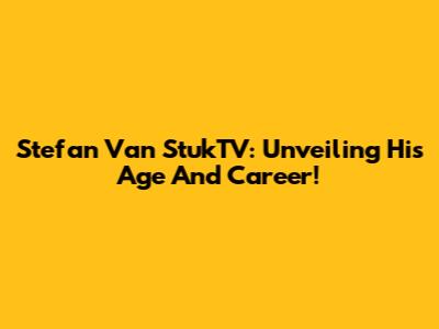 Stefan Van StukTV: Unveiling His Age And Career!