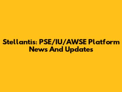 Stellantis: PSE/IU/AWSE Platform News And Updates