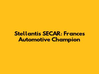 Stellantis SECAR: France's Automotive Champion