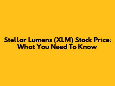 Stellar Lumens (XLM) Stock Price: What You Need To Know