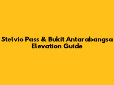 Stelvio Pass & Bukit Antarabangsa Elevation Guide