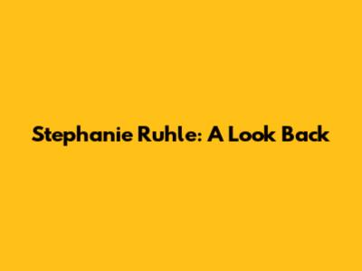 Stephanie Ruhle: A Look Back
