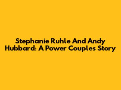Stephanie Ruhle And Andy Hubbard: A Power Couple's Story