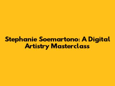 Stephanie Soemartono: A Digital Artistry Masterclass