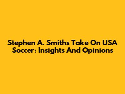 Stephen A. Smith's Take On USA Soccer: Insights And Opinions