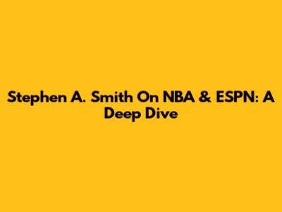 Stephen A. Smith On NBA & ESPN: A Deep Dive