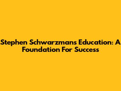 Stephen Schwarzman's Education: A Foundation For Success