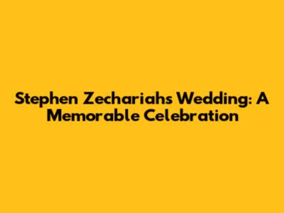 Stephen Zechariah's Wedding: A Memorable Celebration