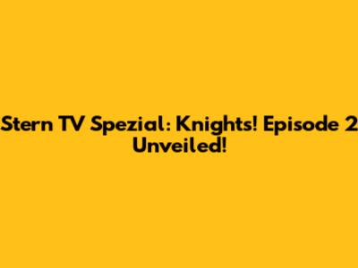 Stern TV Spezial: Knights! Episode 2 Unveiled!