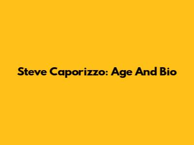 Steve Caporizzo: Age And Bio