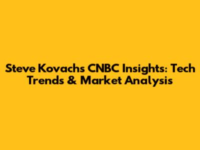 Steve Kovach's CNBC Insights: Tech Trends & Market Analysis