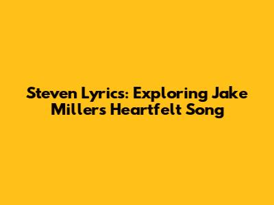 Steven Lyrics: Exploring Jake Miller's Heartfelt Song