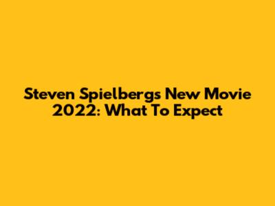 Steven Spielberg's New Movie 2022: What To Expect