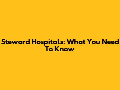 Steward Hospitals: What You Need To Know