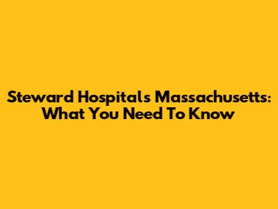 Steward Hospitals Massachusetts: What You Need To Know