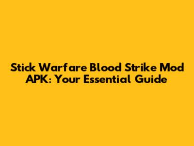 Stick Warfare Blood Strike Mod APK: Your Essential Guide