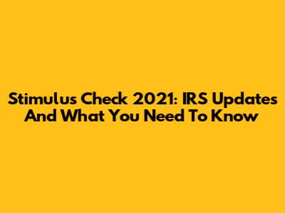 Stimulus Check 2021: IRS Updates And What You Need To Know