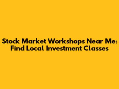 Stock Market Workshops Near Me: Find Local Investment Classes