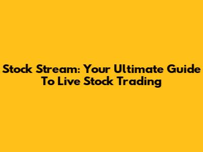 Stock Stream: Your Ultimate Guide To Live Stock Trading