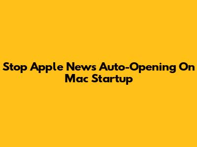 Stop Apple News Auto-Opening On Mac Startup
