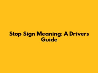 Stop Sign Meaning: A Driver's Guide