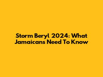 Storm Beryl 2024: What Jamaicans Need To Know