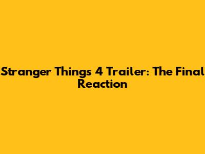 Stranger Things 4 Trailer: The Final Reaction