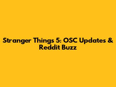 Stranger Things 5: OSC Updates & Reddit Buzz