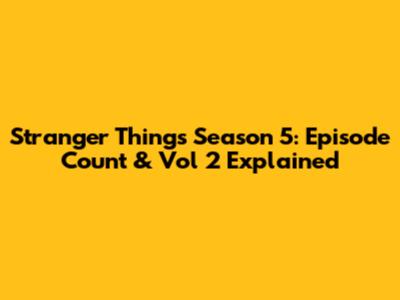 Stranger Things Season 5: Episode Count & Vol 2 Explained