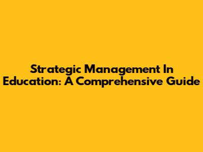 Strategic Management In Education: A Comprehensive Guide