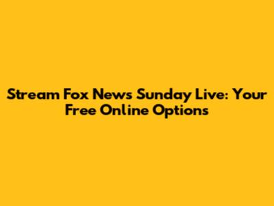 Stream Fox News Sunday Live: Your Free Online Options