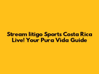 Stream Iitigo Sports Costa Rica Live! Your Pura Vida Guide