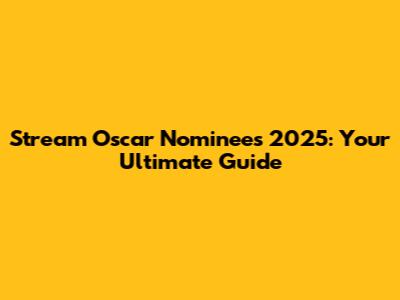 Stream Oscar Nominees 2025: Your Ultimate Guide