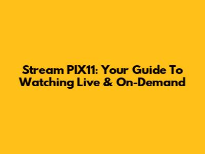 Stream PIX11: Your Guide To Watching Live & On-Demand