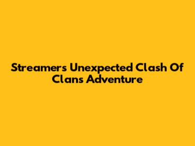 Streamer's Unexpected Clash Of Clans Adventure
