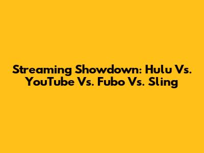 Streaming Showdown: Hulu Vs. YouTube Vs. Fubo Vs. Sling
