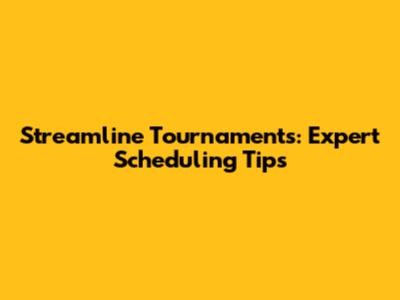 Streamline Tournaments: Expert Scheduling Tips
